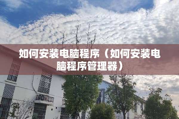如何安装电脑程序（如何安装电脑程序管理器）