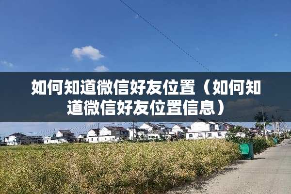 如何知道微信好友位置（如何知道微信好友位置信息）