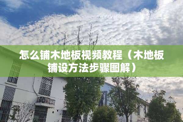 怎么铺木地板视频教程（木地板铺设方法步骤图解）