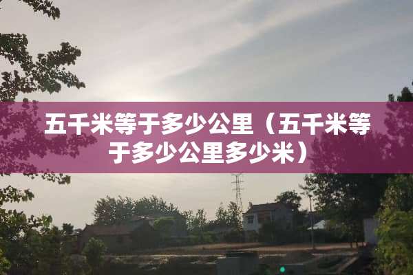 五千米等于多少公里（五千米等于多少公里多少米）