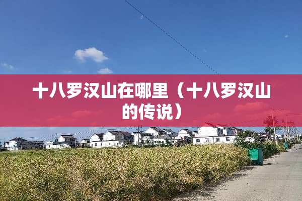十八罗汉山在哪里（十八罗汉山的传说）