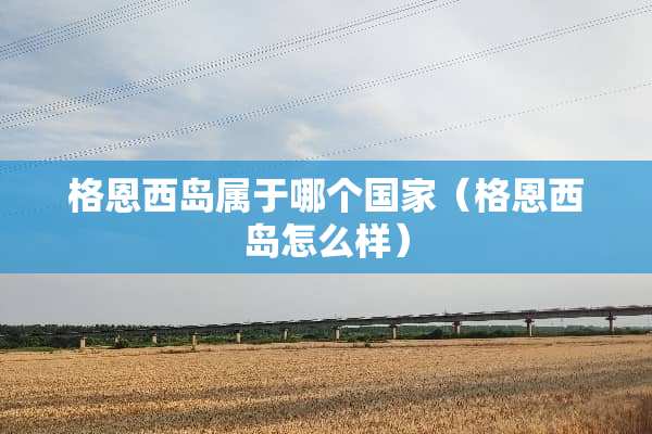 格恩西岛属于哪个国家（格恩西岛怎么样）