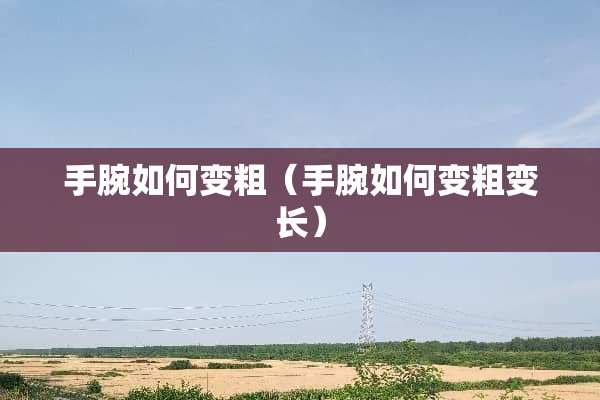 手腕如何变粗（手腕如何变粗变长）