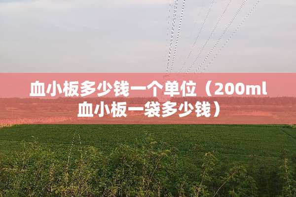 血小板多少钱一个单位（200ml血小板一袋多少钱）