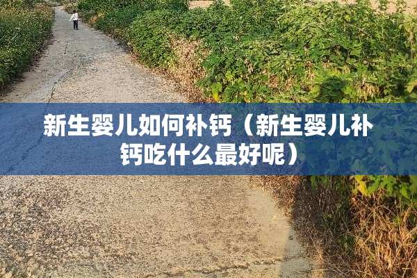新生婴儿如何补钙（新生婴儿补钙吃什么最好呢）