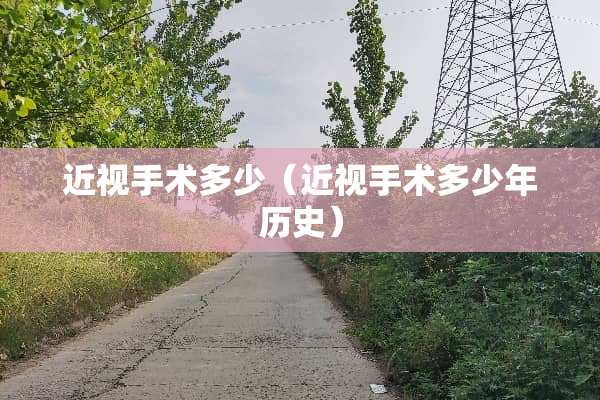近视手术多少（近视手术多少年历史）