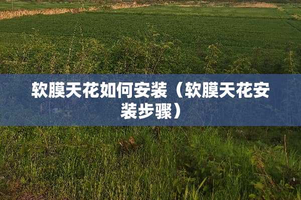 软膜天花如何安装（软膜天花安装步骤）