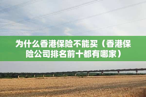 为什么香港保险不能买（香港保险公司排名前十都有哪家）