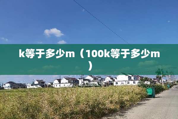 k等于多少m（100k等于多少m）