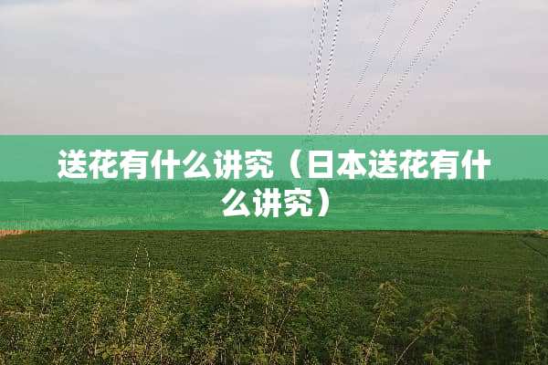 送花有什么讲究（日本送花有什么讲究）