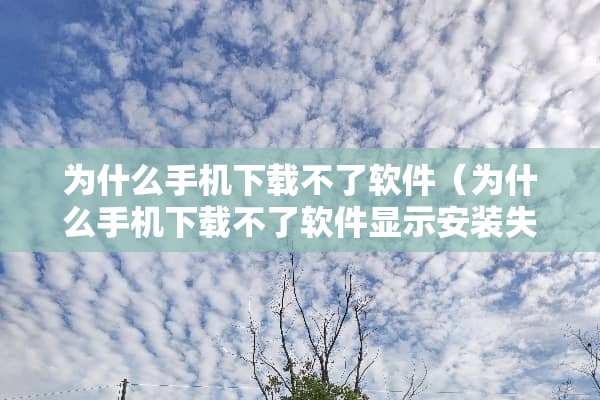 为什么手机下载不了软件（为什么手机下载不了软件显示安装失败）