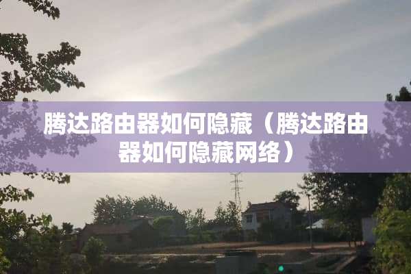 腾达路由器如何隐藏（腾达路由器如何隐藏网络）