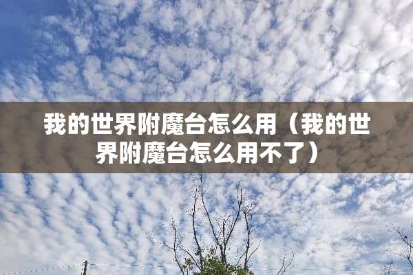 我的世界附魔台怎么用（我的世界附魔台怎么用不了）