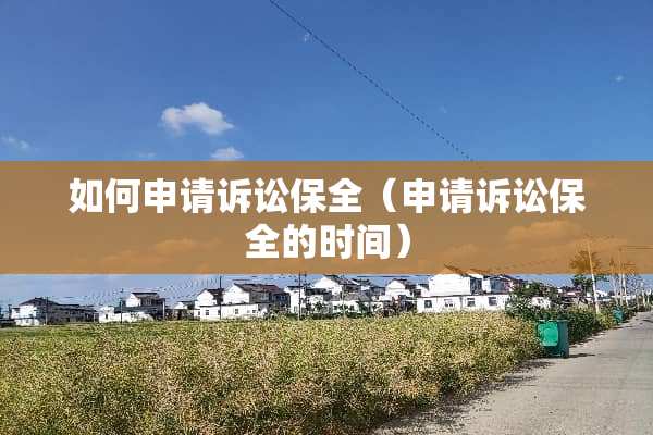 如何申请诉讼保全（申请诉讼保全的时间）