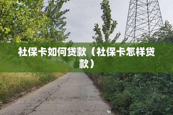 社保卡如何贷款（社保卡怎样贷款）