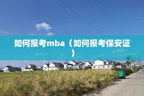 如何报考mba（如何报考保安证）