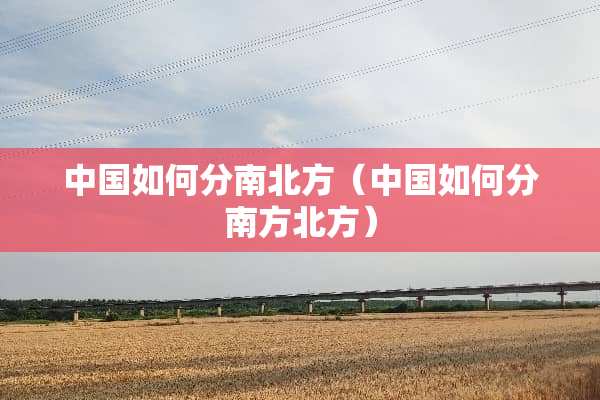 中国如何分南北方（中国如何分南方北方）