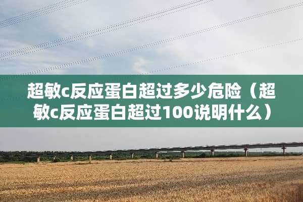 超敏c反应蛋白超过多少危险（超敏c反应蛋白超过100说明什么）