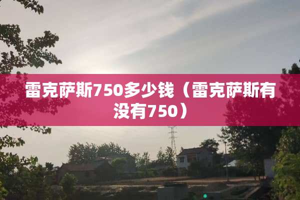 雷克萨斯750多少钱（雷克萨斯有没有750）