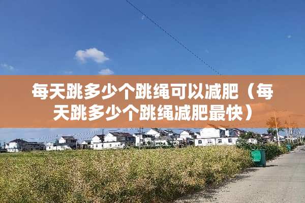每天跳多少个跳绳可以减肥（每天跳多少个跳绳减肥最快）