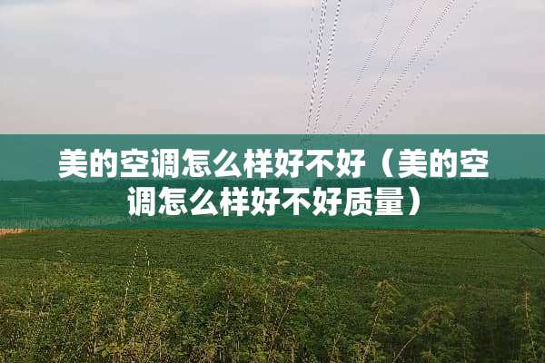 美的空调怎么样好不好（美的空调怎么样好不好质量）