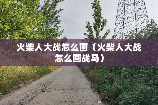 火柴**战怎么画（火柴**战怎么画战马）
