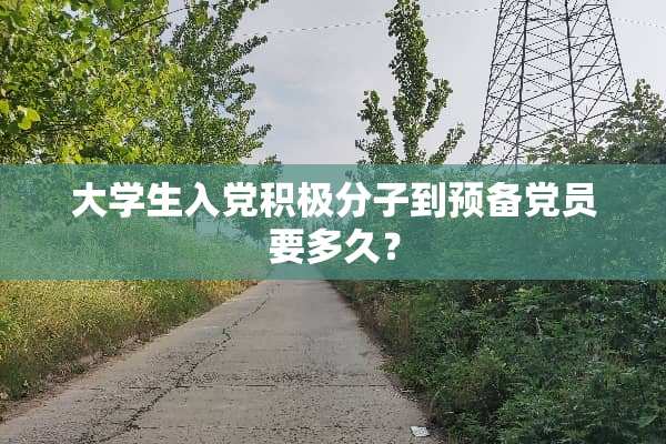 大学生入*积极分子到预备*员要多久？