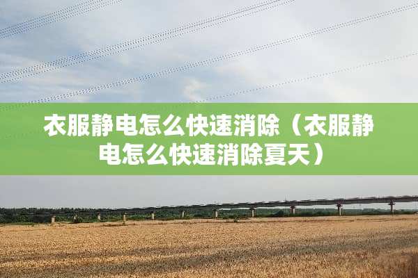 衣服静电怎么快速消除（衣服静电怎么快速消除夏天）