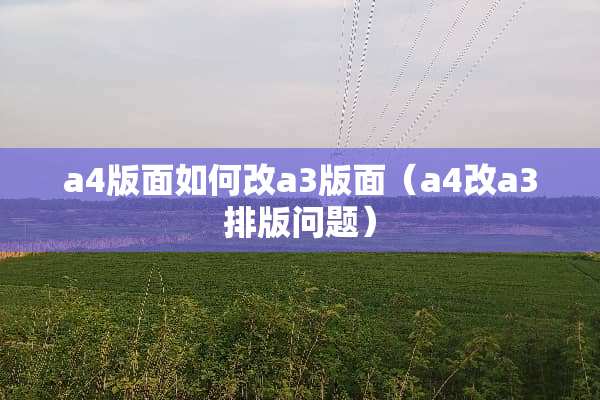a4版面如何改a3版面（a4改a3排版问题）