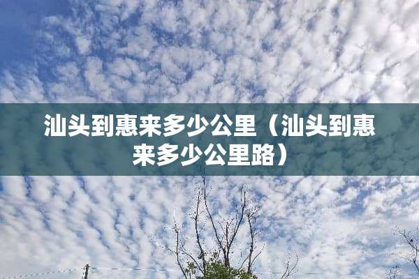 汕头到惠来多少公里（汕头到惠来多少公里路）