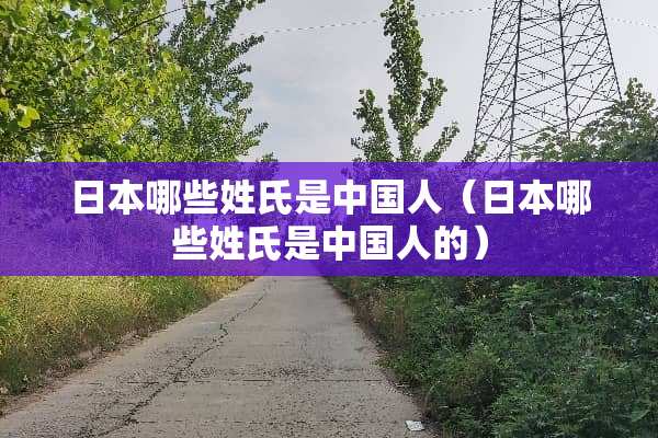 日本哪些姓氏是中国人（日本哪些姓氏是中国人的）