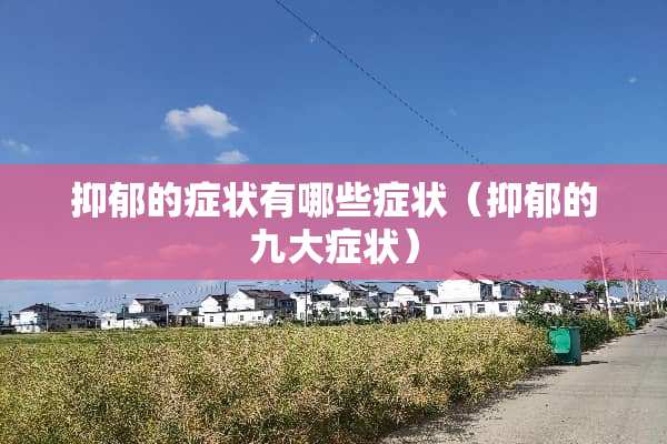 抑郁的症状有哪些症状（抑郁的九大症状）
