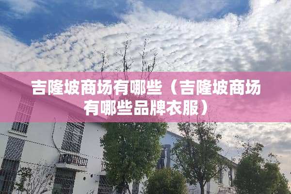 吉隆坡商场有哪些（吉隆坡商场有哪些品牌衣服）