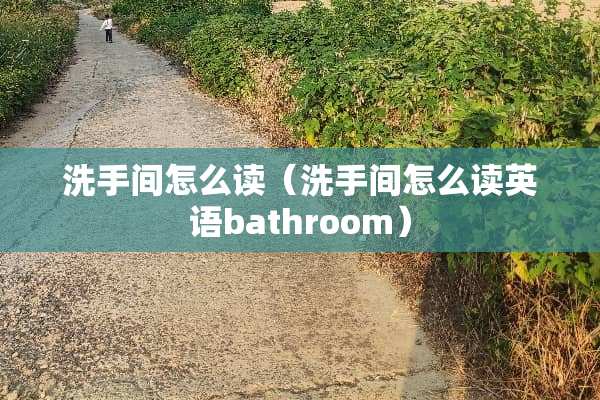 洗手间怎么读（洗手间怎么读英语bathroom）