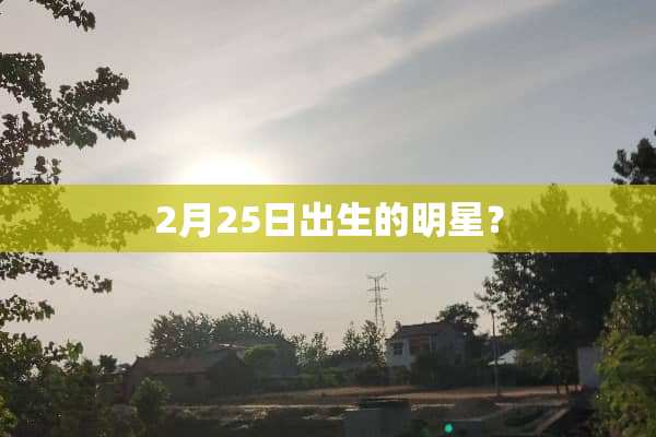 2月25日出生的明星？