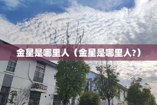 金星是哪里人（金星是哪里人?）