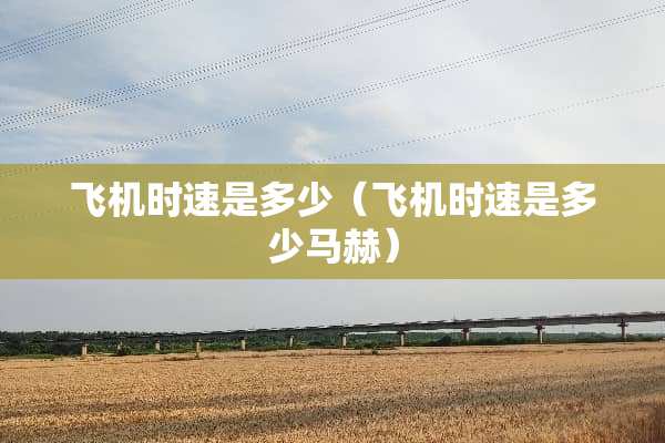 飞机时速是多少（飞机时速是多少马赫）