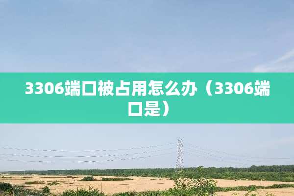 3306端口被占用怎么办（3306端口是）