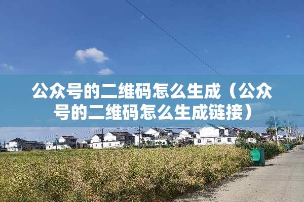 公众号的二维码怎么生成（公众号的二维码怎么生成链接）