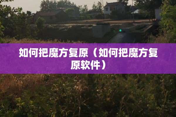 如何把魔方复原（如何把魔方复原软件）