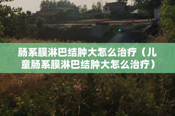 肠系膜淋巴结肿大怎么治疗（儿童肠系膜淋巴结肿大怎么治疗）