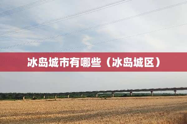 冰岛城市有哪些（冰岛城区）