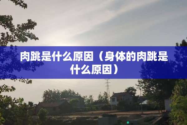 肉跳是什么原因（身体的肉跳是什么原因）