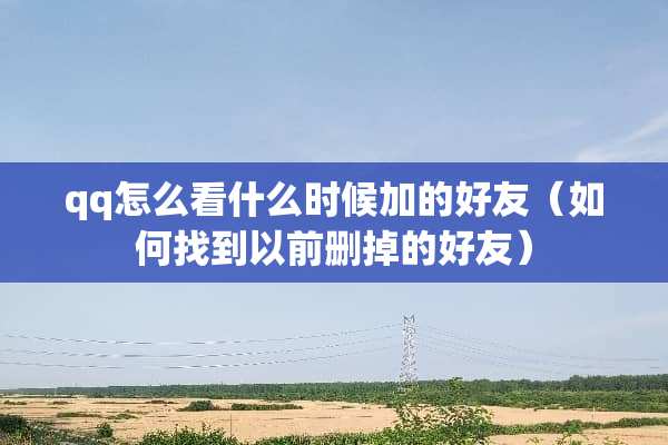 qq怎么看什么时候加的好友（如何找到以前删掉的好友）