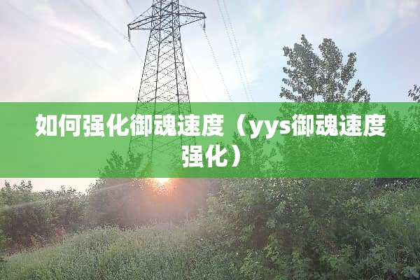 如何强化御魂速度（yys御魂速度强化）