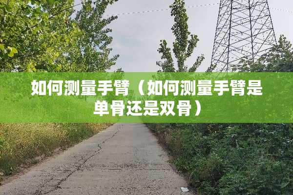 如何测量手臂（如何测量手臂是单骨还是双骨）