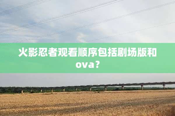 火影忍者观看顺序包括剧场版和ova？