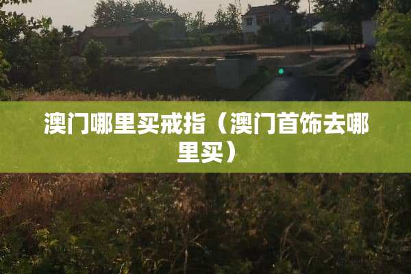 **哪里买戒指（**首饰去哪里买）