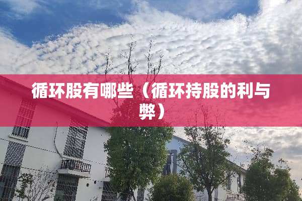 循环股有哪些（循环持股的利与弊）