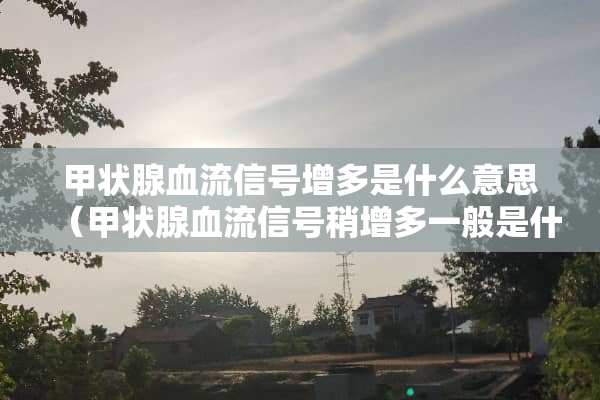 甲状腺血流信号增多是什么意思（甲状腺血流信号稍增多一般是什么问题）